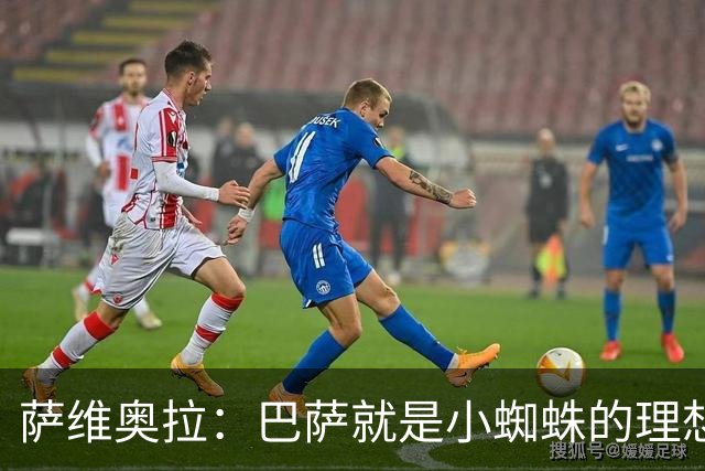 萨维奥拉：巴萨就是小蜘蛛的理想归宿，他过来踢二前锋简直完美